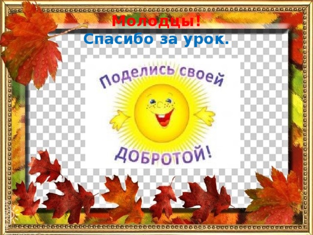 Молодцы!  Спасибо за урок.