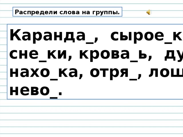 Распредели слова на группы. Каранда_, сырое_ка, сне_ки, крова_ь, ду_, нахо_ка, отря_, лоша_ка, нево_.