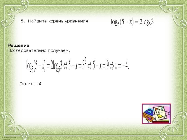 5. Най­ди­те ко­рень урав­не­ния . Ре­ше­ние. По­сле­до­ва­тель­но по­лу­ча­ем: Ответ: −4.