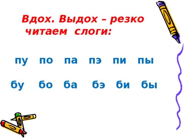 Вдох. Выдох – резко  читаем  слоги:         пу   по   па   пэ   пи   пы    бу    бо   ба    бэ   би   бы