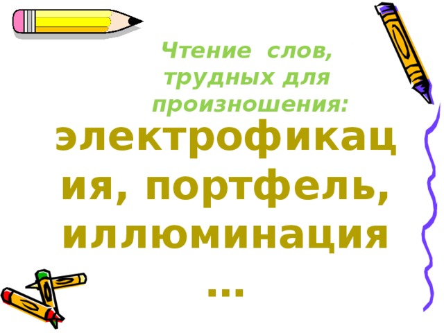 Чтение  слов, трудных для  произношения: электрофикация, портфель, иллюминация…