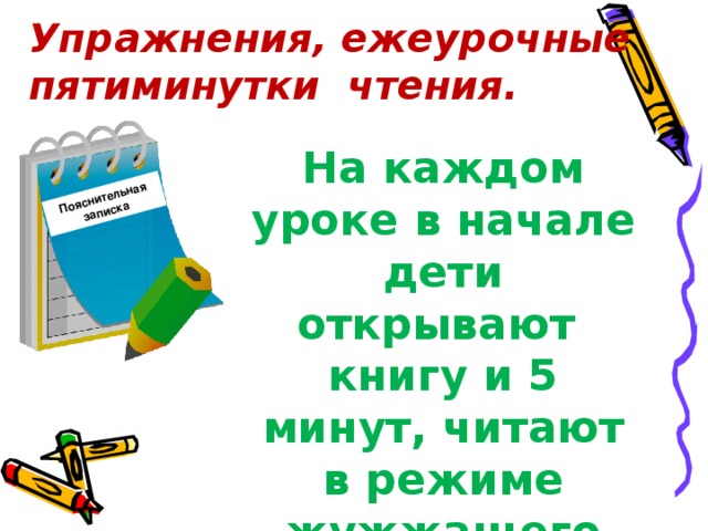 Пояснительная записка Упражнения, ежеурочные   пятиминутки  чтения. На каждом уроке в начале дети открывают книгу и 5 минут, читают в режиме жужжащего чтения.