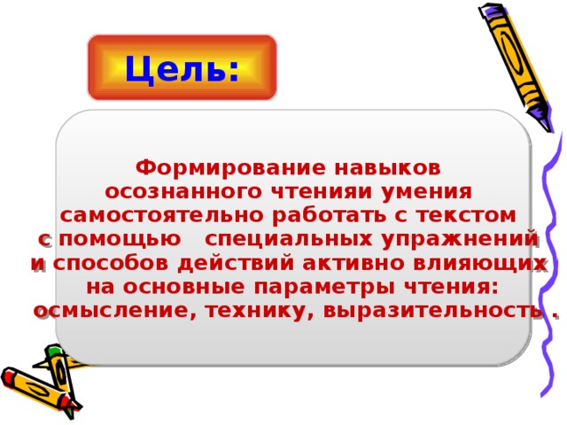 Цель: Формирование навыков осознанного чтенияи умения са м остоятельно работать с текстом с помощью специальных упражнений и способов действий активно влияющих на основные параметры чтения:  осмысление, технику, выразительность .