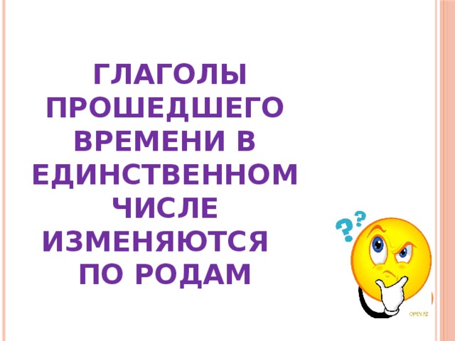 ГЛАГОЛЫ ПРОШЕДШЕГО ВРЕМЕНИ В  ЕДИНСТВЕННОМ ЧИСЛЕ ИЗМЕНЯЮТСЯ ПО РОДАМ