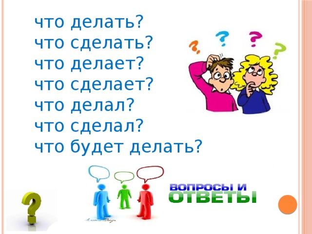 что делать? что сделать? что делает? что сделает? что делал? что сделал? что будет делать?