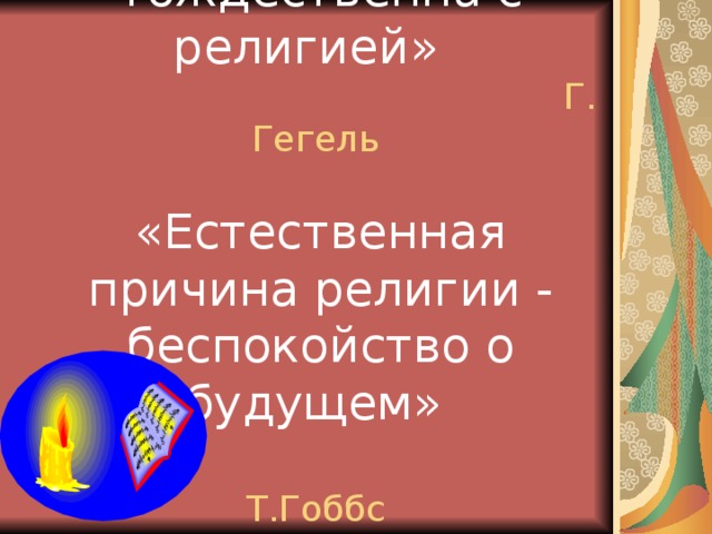 «Философия тождественна с религией»   Г. Гегель    «Естественная причина религии - беспокойство о будущем»    Т.Гоббс