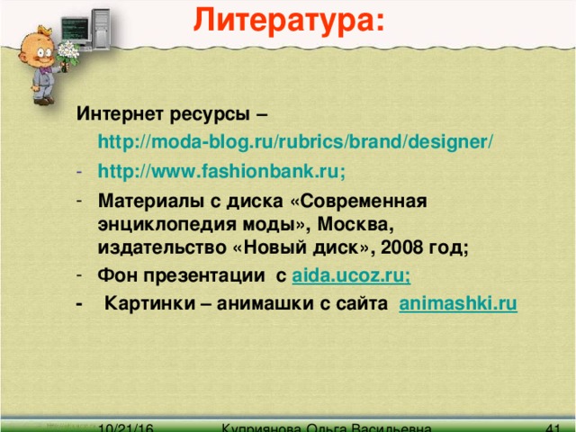 Литература: Интернет ресурсы –   http ://moda-blog.ru/rubrics/brand/designer/ http :// www.fashionbank.ru ; Материалы с диска «Современная энциклопедия моды», Москва, издательство «Новый диск», 2008 год; Фон презентации с aida.ucoz.ru ; - Картинки – анимашки  с сайта   animashki.ru