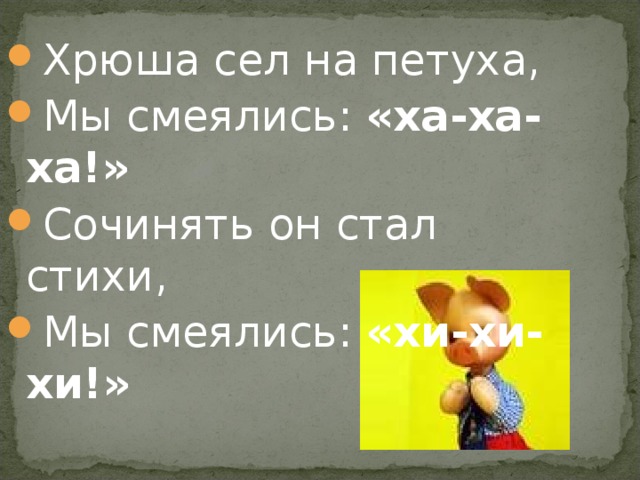 Хрюша сел на петуха, Мы смеялись: «ха-ха-ха!» Сочинять он стал стихи, Мы смеялись: «хи-хи-хи!»