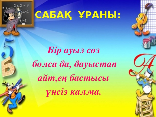 САБАҚ ҰРАНЫ: Бір ауыз сөз  болса да, дауыстап  айт,ең бастысы  үнсіз қалма.