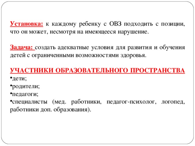 Установка: к каждому ребенку с ОВЗ подходить с позиции, что он может, несмотря на имеющееся нарушение. Задача: создать адекватные условия для развития и обучения детей c ограниченными возможностями здоровья. УЧАСТНИКИ ОБРАЗОВАТЕЛЬНОГО ПРОСТРАНСТВА