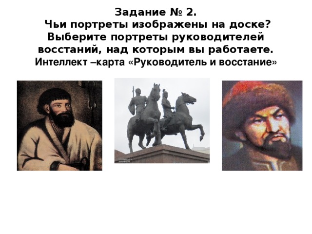 Задание № 2.  Чьи портреты изображены на доске? Выберите портреты руководителей восстаний, над которым вы работаете.  Интеллект –карта «Руководитель и восстание»