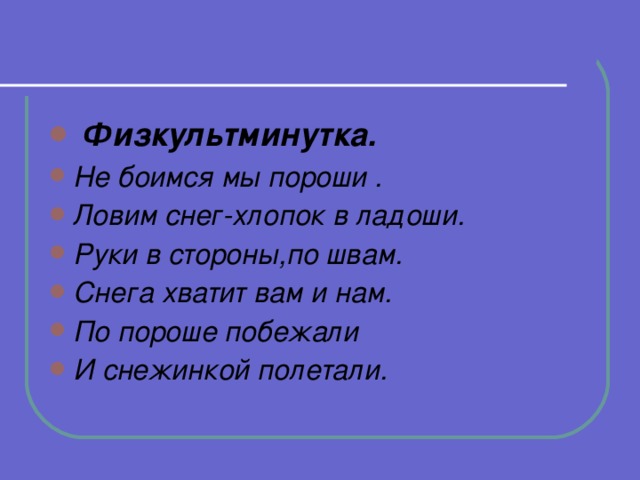 Физкультминутка. Не боимся мы пороши . Ловим снег-хлопок в ладоши. Руки в стороны,по швам. Снега хватит вам и нам. По пороше побежали И снежинкой полетали.