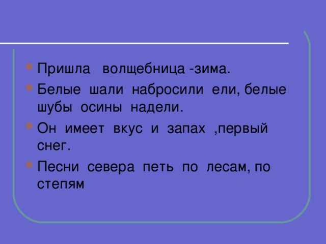 Пришла волщебница -зима. Белые шали набросили ели, белые шубы осины надели. Он имеет вкус и запах ,первый снег. Песни севера петь по лесам, по степям