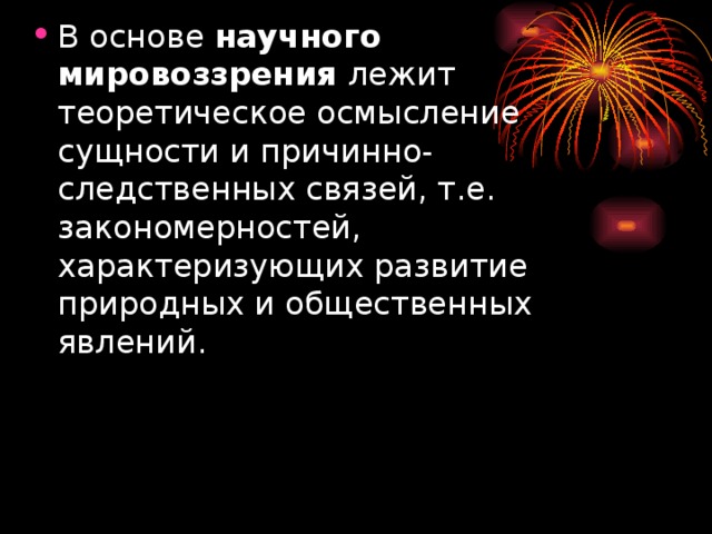 В основе научного мировоззрения лежит теоретическое осмысление сущности и причинно-следственных связей, т.е. закономерностей, характеризующих развитие природных и общественных явлений.