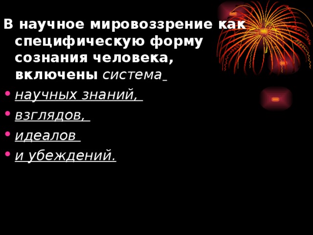 В научное мировоззрение как специфическую форму сознания человека, включены  система