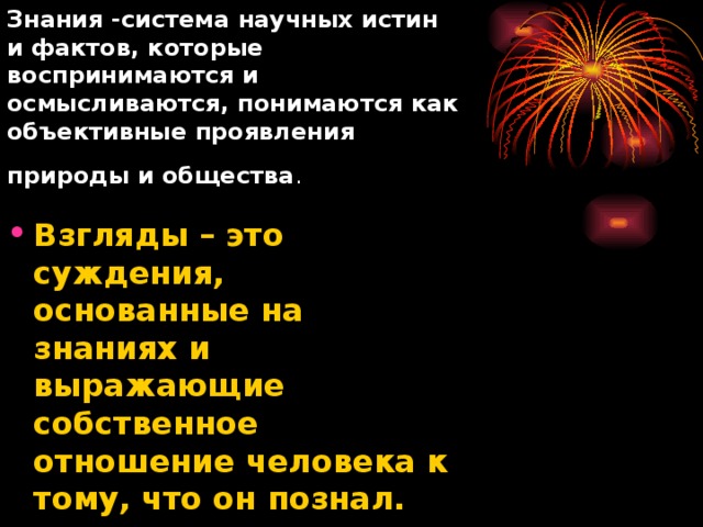 Знания -система научных истин и фактов, которые воспринимаются и осмысливаются, понимаются как объективные проявления природы и общества .