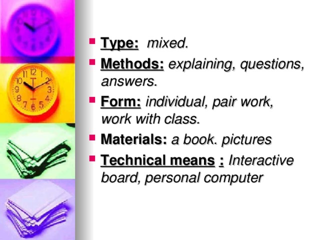 Type :  mixed .  Methods :  explaining, questions, answers. Form:  individual, pair work, work with class.   Materials: a book . pictures Technical means  :