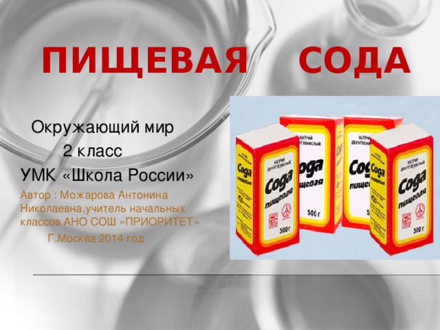 Пищевая сода  Окружающий мир  2 класс УМК «Школа России» Автор : Можарова Антонина Николаевна,учитель начальных классов АНО СОШ «ПРИОРИТЕТ»  Г.Москва 2014 год