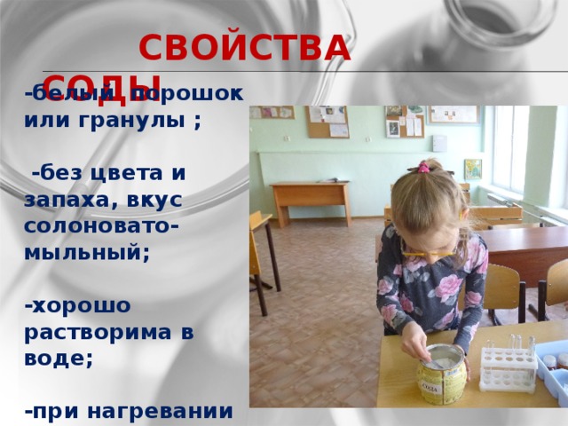 СВОЙСТВА СОДЫ -белый порошок или гранулы ;   -без цвета и запаха, вкус солоновато-мыльный;  -хорошо растворима в воде;  -при нагревании не горит и не меняет цвет