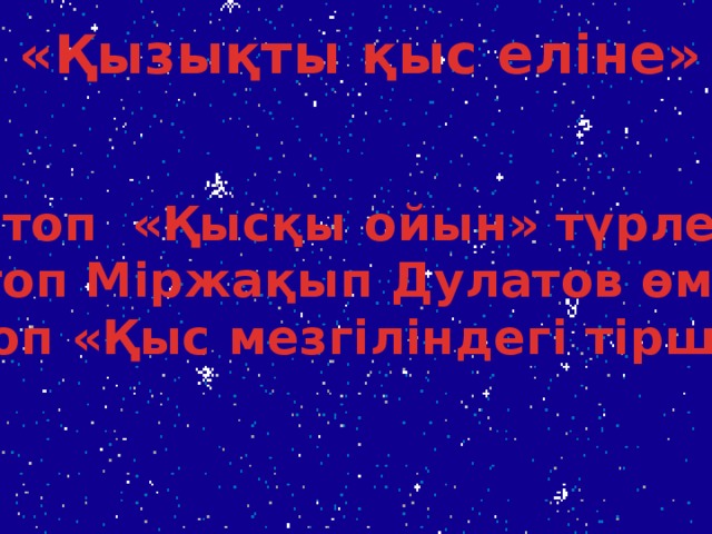 «Қызықты қыс еліне» І топ «Қысқы ойын» түрлері ІІ топ Міржақып Дулатов өмірі ІІІ топ «Қыс мезгіліндегі тіршілік»