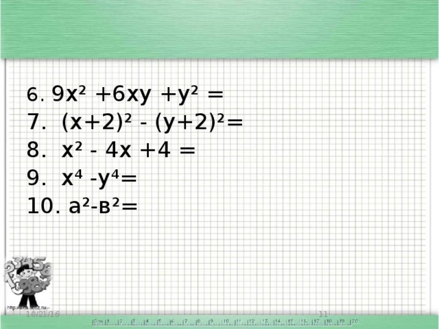6. 9х² +6ху +у² = 7. (х+2)² - (у+2)²= 8. х² - 4х +4 = 9. х⁴ -y⁴= 10. а²-в²= 10/21/16