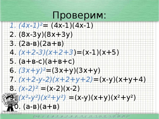 Проверим: 1. (4х-1)² = (4х-1)(4х-1) 2. (8х-3у)(8х+3у) 3. (2а-в)(2а+в) 4. (х+2-3)(х+2+3 )=(х-1)(х+5) 5. (а+в-с)(а+в+с) 6. (3х+у)² =(3х+у)(3х+у) 7. (х+2-у-2)(х+2+у+2) =(х-у)(х+у+4) 8. (х-2)² =(х-2)(х-2) 9. (х²-у²)(х²+у²) =(х-у)(х+у)(х²+у²) 10. (а-в)(а+в) 10/21/16