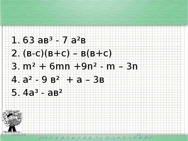 63 ав³ - 7 а²в (в-с)(в+с) – в(в+с) m² + 6mn +9n² - m – 3n а² - 9 в² + а – 3в 4а³ - ав²