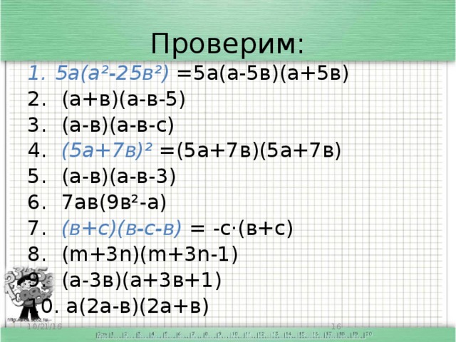 Проверим: 5а(а²-25в²) =5а(а-5в)(а+5в)  (а+в)(а-в-5)  (а-в)(а-в-с)  (5а+7в)² =(5а+7в)(5а+7в)  (а-в)(а-в-3)  7ав(9в²-а)  (в+с)(в-с-в) = -с·(в+с)  (m+3n)(m+3n-1)  (а-3в)(а+3в+1)  а(2а-в)(2а+в) 10/21/16