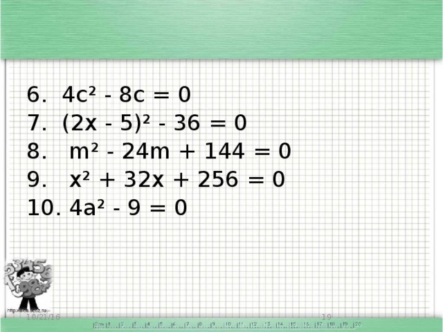 6. 4с² - 8с = 0 7. (2х - 5)² - 36 = 0 8. m² - 24m + 144 = 0 9. х² + 32х + 256 = 0 10. 4а² - 9 = 0 10/21/16