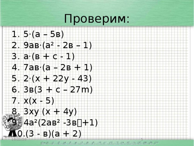 Проверим: 5·(а – 5в) 9ав·(а² - 2в – 1) а·(в + с - 1) 7ав·(а – 2в + 1) 2·(х + 22у - 43) 3в(3 + с – 27m) х(х - 5) 3ху (х + 4у) 4а²(2ав² -3в+1) (3 - в)(а + 2) 10/21/16