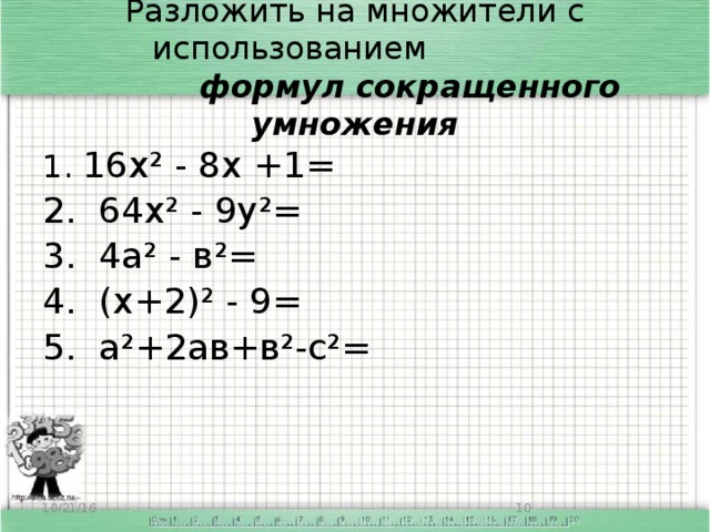 Разложить на множители с использованием   формул сокращенного умножения 1. 16х² - 8х +1= 2. 64х² - 9у²= 3. 4а² - в²= 4. (х+2)² - 9= 5. а²+2ав+в²-с²= 10/21/16