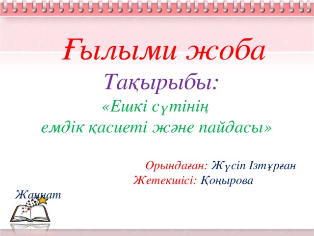 Ғылыми жоба  Тақырыбы:  «Ешкі сүтінің  емдік қасиеті және пайдасы»   Орындаған:  Жүсіп Ізтұрған  Жетекшісі: Қоңырова Жаннат