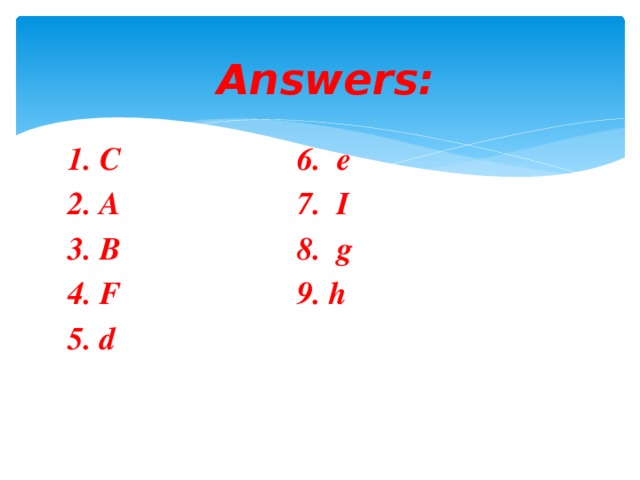 Answers:   1. C 6. e 2. A 7. I 3. B 8. g 4. F 9. h 5. d