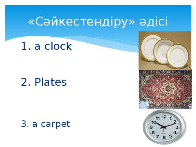 «Сәйкестендіру» әдісі 1. a clock a 2. Plates b 3. a carpet c