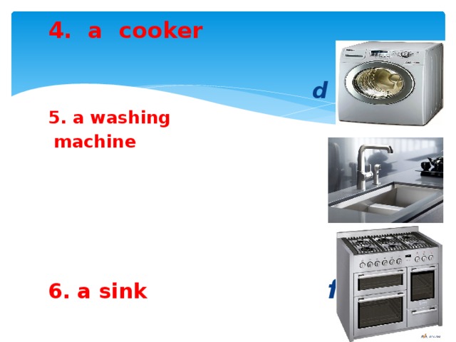 4. a cooker  d 5. a washing  machine  e 6. a sink  f