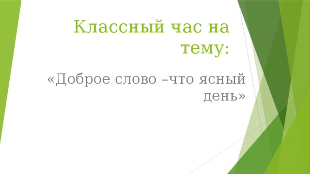 Классный час на тему: «Доброе слово –что ясный день»