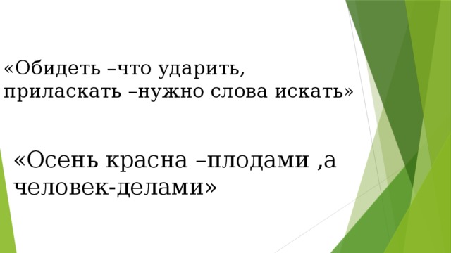 «Обидеть –что ударить, приласкать –нужно слова искать» «Осень красна –плодами ,а человек-делами»