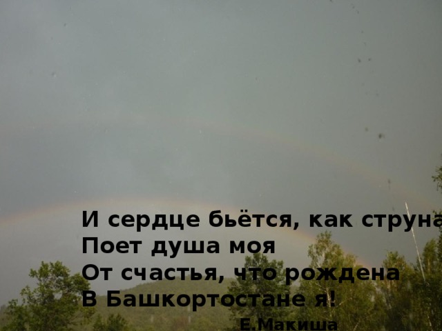 И сердце бьётся, как струна, Поет душа моя От счастья, что рождена В Башкортостане я!  Е.Макиша