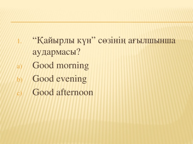 “ Қайырлы күн” сөзінің ағылшынша аудармасы? “ Қайырлы күн” сөзінің ағылшынша аудармасы? Good morning Good evening Good afternoon Good morning Good evening Good afternoon