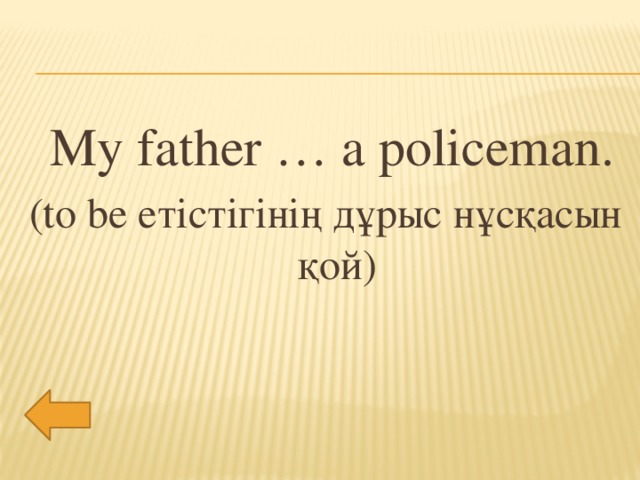 My father … a policeman. (to be етістігінің дұрыс нұсқасын қой)
