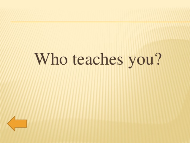 Who teaches you?
