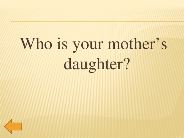 Who is your mother’s daughter?