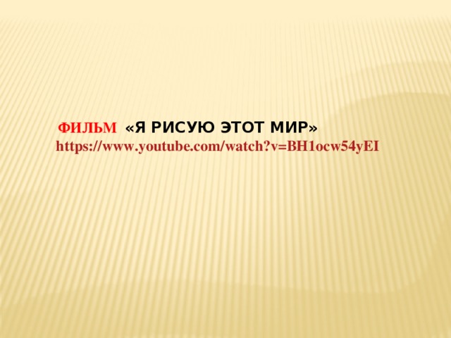 ФИЛЬМ «Я РИСУЮ ЭТОТ МИР» https://www.youtube.com/watch?v=BH1ocw54yEI