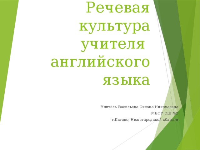 Речевая культура учителя  английского языка Учитель Васильева Оксана Николаевна МБОУ СШ №2 г.Кстово, Нижегородской области