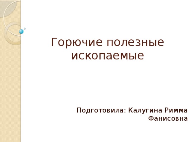 Горючие полезные ископаемые Подготовила: Калугина Римма Фанисовна