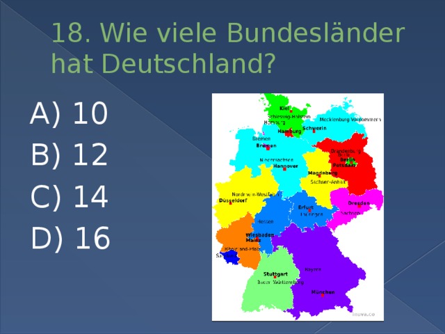 18. Wie viele Bundesländer hat Deutschland? A) 10 B) 12 C) 14 D) 16