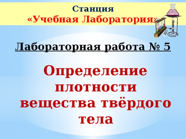 Станция «Учебная Лаборатория» Лабораторная работа № 5 Определение плотности вещества твёрдого тела