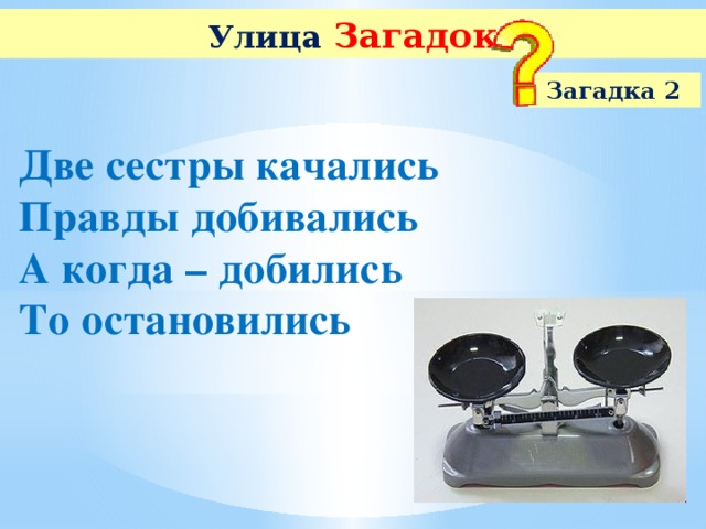 Улица  Загадок Загадка 2 Две сестры качались Правды добивались А когда – добились То остановились