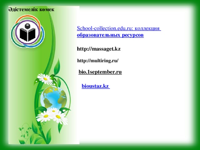 Әдістемелік көмек School-collection.edu.ru: коллекция  образовательных   ресурсов  http://massaget.kz http://multiring.ru/ bio.1september.ru   bioustaz.kz 