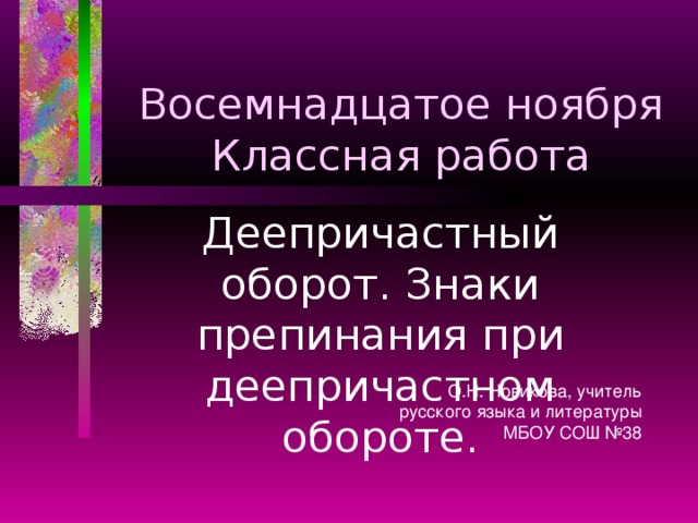 Восемнадцатое ноября  Классная работа Деепричастный оборот. Знаки препинания при деепричастном обороте. О.Н. Новикова, учитель русского языка и литературы МБОУ СОШ №38